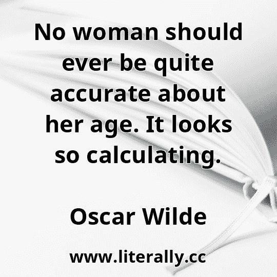 No woman should ever be quite accurate about her age. It looks so calculating.
Oscar Wilde
