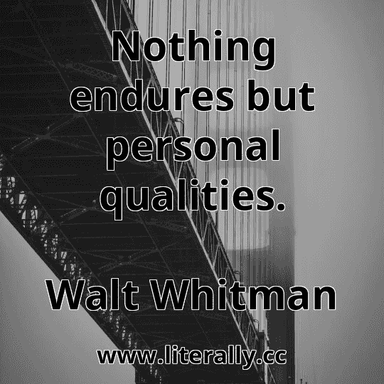 Nothing endures but personal qualities.
Walt Whitman
