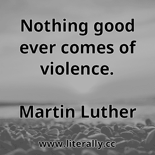 Nothing good ever comes of violence.
Martin Luther
