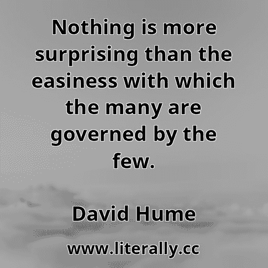 Nothing is more surprising than the easiness with which the many are governed by the few.
David Hume
