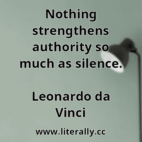 Nothing strengthens authority so much as silence.
Leonardo da Vinci
