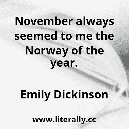November always seemed to me the Norway of the year.
Emily Dickinson
