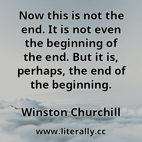 Now this is not the end. It is not even the beginning of the end. But it is, perhaps, the end of the beginning.
Winston Churchill
