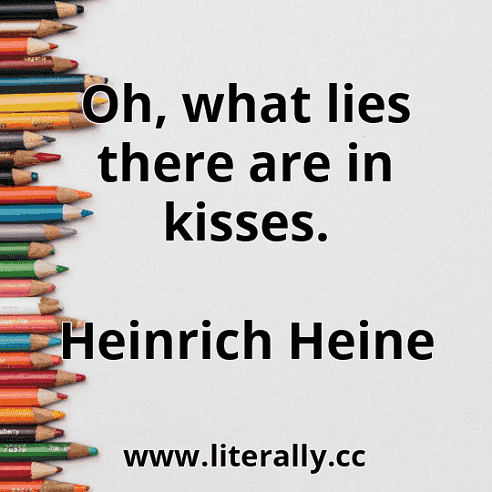 Oh, what lies there are in kisses.
Heinrich Heine
