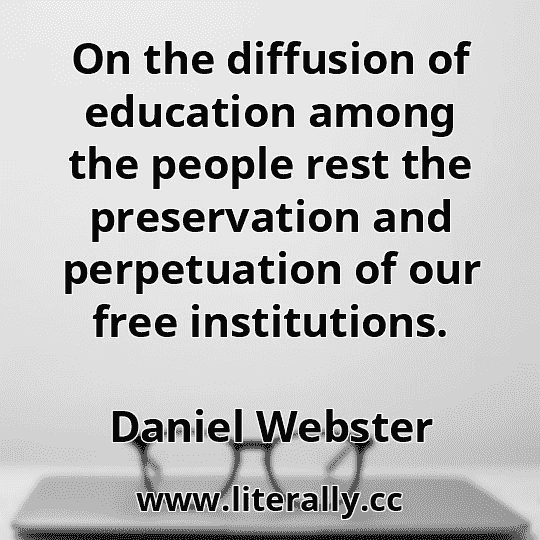 On the diffusion of education among the people rest the preservation and perpetuation of our free institutions.
Daniel Webster
