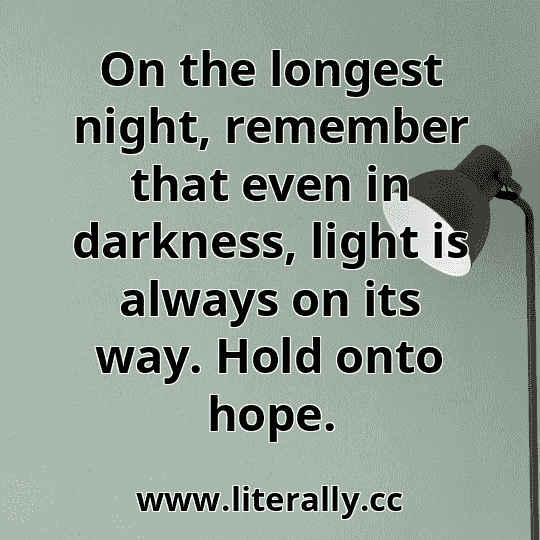 On the longest night, remember that even in darkness, light is always on its way. Hold onto hope.
