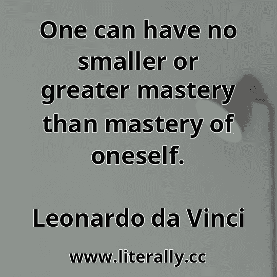 One can have no smaller or greater mastery than mastery of oneself.
Leonardo da Vinci
