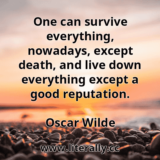 One can survive everything, nowadays, except death, and live down everything except a good reputation.
Oscar Wilde
