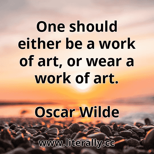 One should either be a work of art, or wear a work of art.
Oscar Wilde
