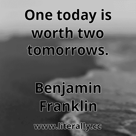 One today is worth two tomorrows.
Benjamin Franklin
