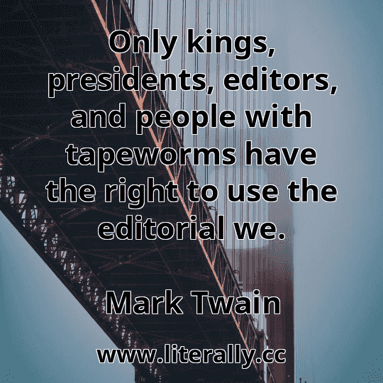 Only kings, presidents, editors, and people with tapeworms have the right to use the editorial we.
Mark Twain
