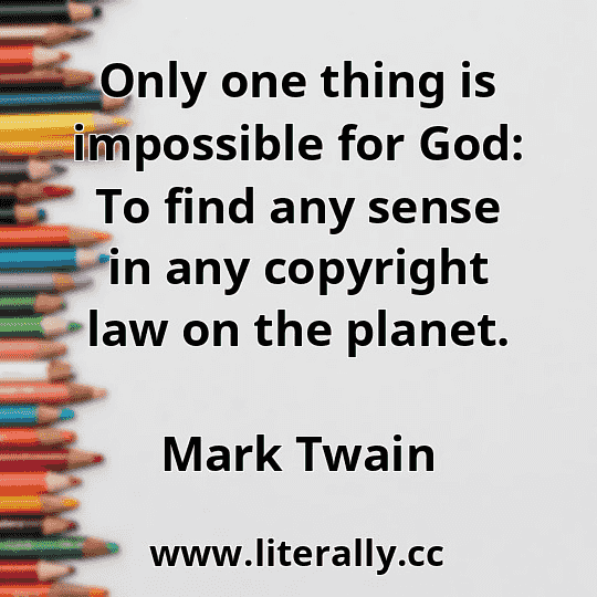 Only one thing is impossible for God: To find any sense in any copyright law on the planet.
Mark Twain
