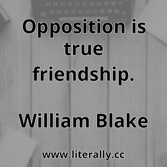 Opposition is true friendship.
William Blake
