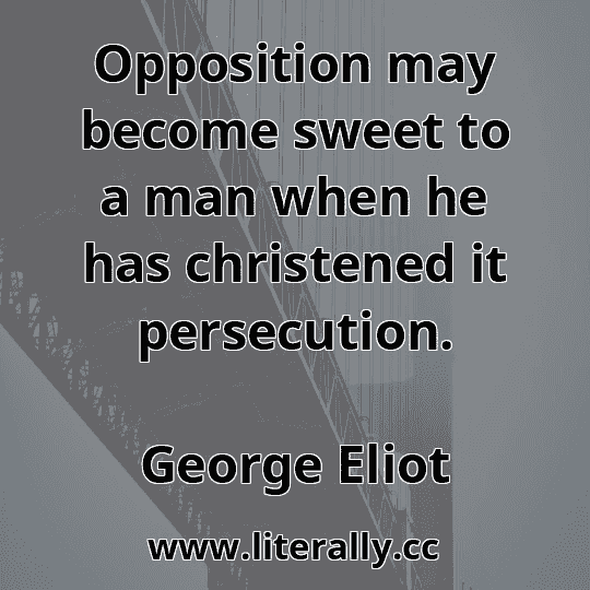 Opposition may become sweet to a man when he has christened it persecution.
George Eliot
