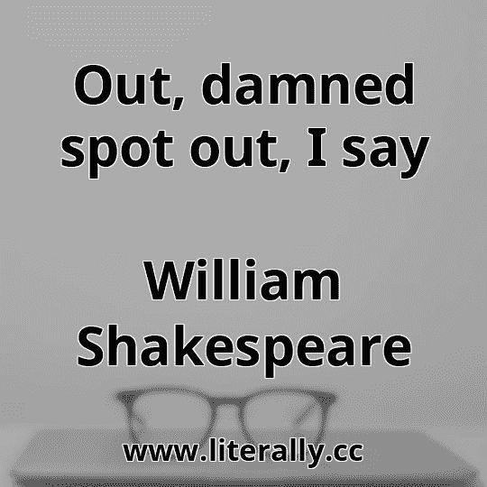 Out, damned spot out, I say
William Shakespeare
