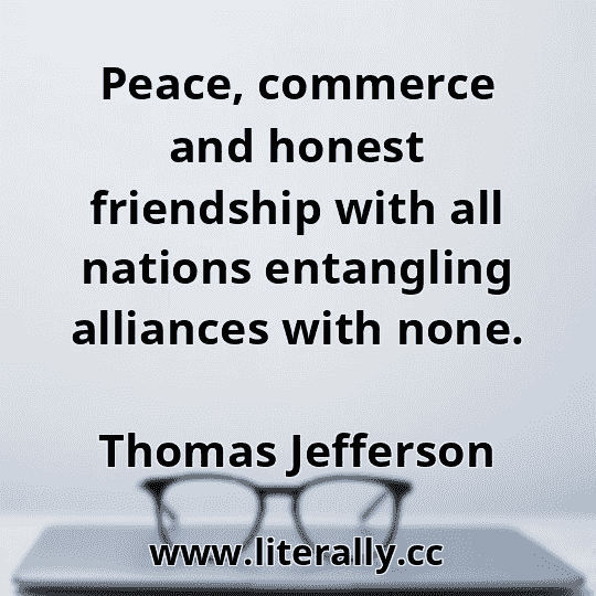 Peace, commerce and honest friendship with all nations entangling alliances with none.
Thomas Jefferson
