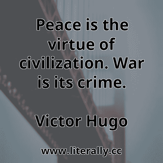 Peace is the virtue of civilization. War is its crime.
Victor Hugo
