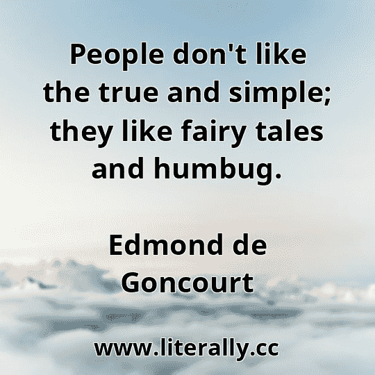 People don't like the true and simple; they like fairy tales and humbug.
Edmond de Goncourt
