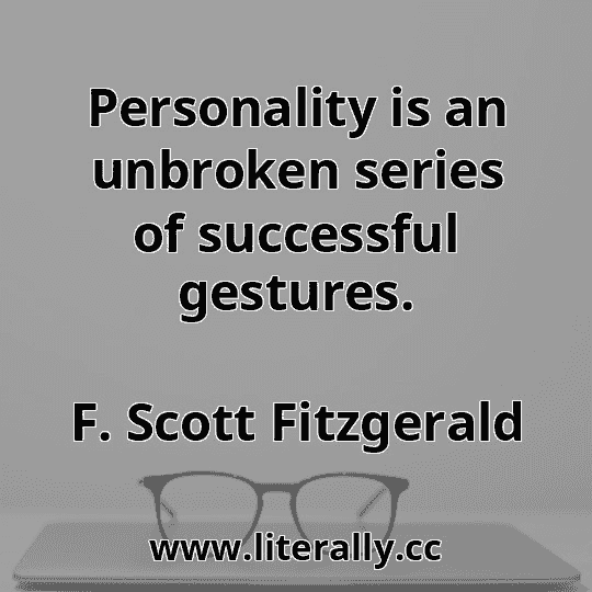 Personality is an unbroken series of successful gestures.
F. Scott Fitzgerald
