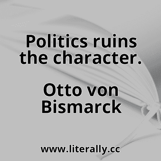 Politics ruins the character.
Otto von Bismarck
