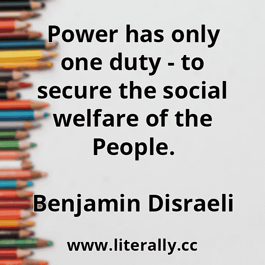 Power has only one duty - to secure the social welfare of the People.
Benjamin Disraeli
