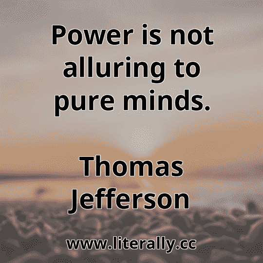 Power is not alluring to pure minds.
Thomas Jefferson
