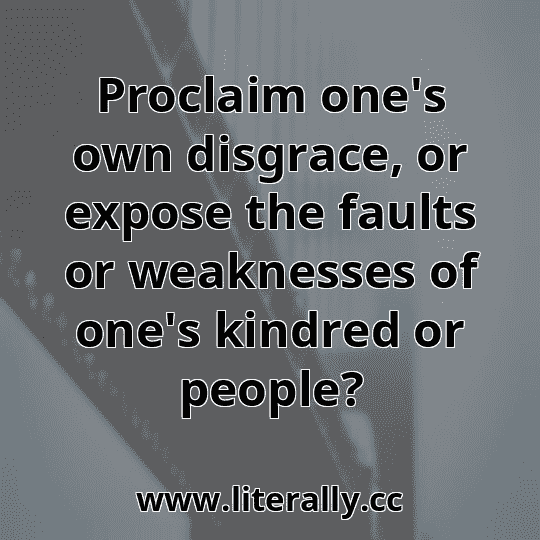 Proclaim one's own disgrace, or expose the faults or weaknesses of one's kindred or people?
