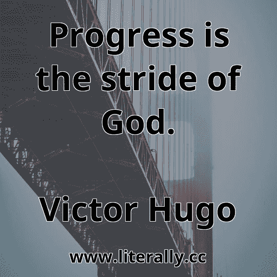 Progress is the stride of God.
Victor Hugo
