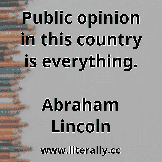 Public opinion in this country is everything.
Abraham Lincoln
