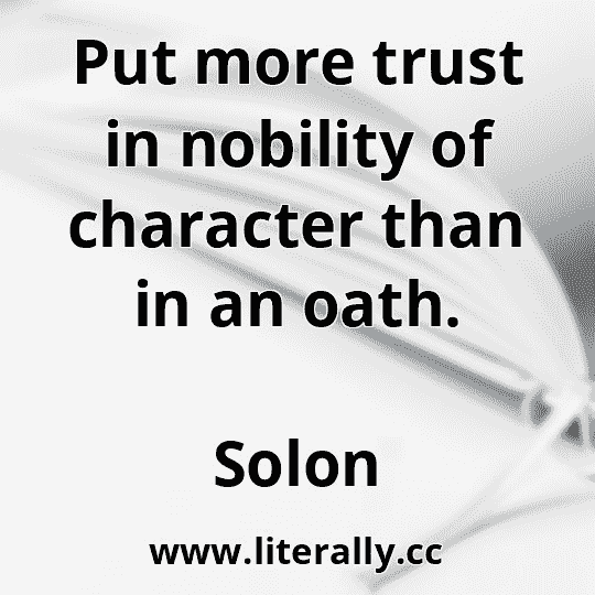 Put more trust in nobility of character than in an oath.
Solon
