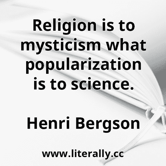 Religion is to mysticism what popularization is to science.
Henri Bergson
