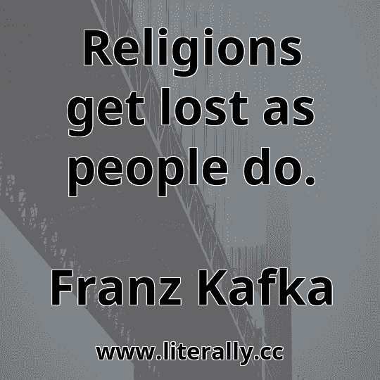 Religions get lost as people do.
Franz Kafka
