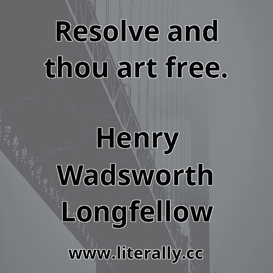 Resolve and thou art free.
Henry Wadsworth Longfellow
