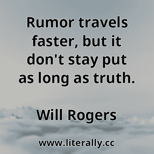 Rumor travels faster, but it don't stay put as long as truth.
Will Rogers
