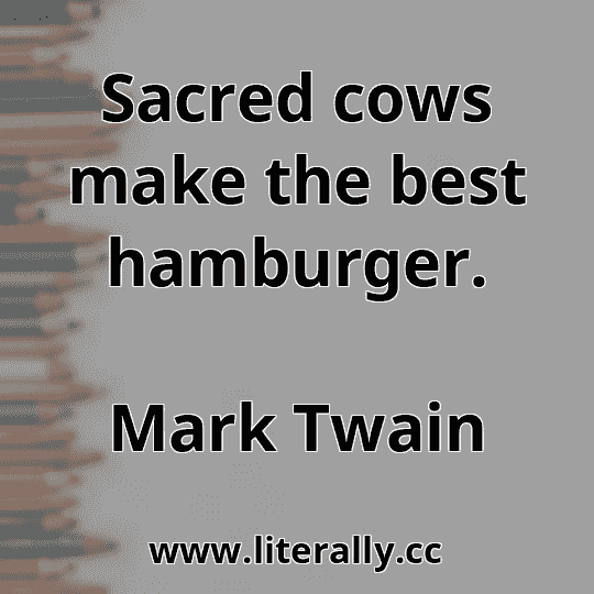 Sacred cows make the best hamburger.
Mark Twain
