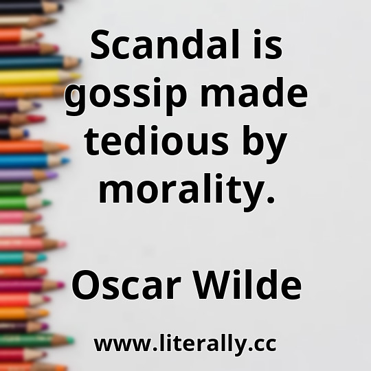 Scandal is gossip made tedious by morality.
Oscar Wilde
