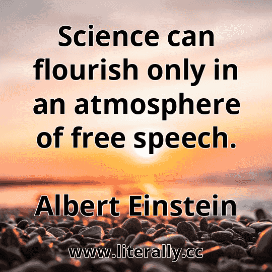 Science can flourish only in an atmosphere of free speech.
Albert Einstein
