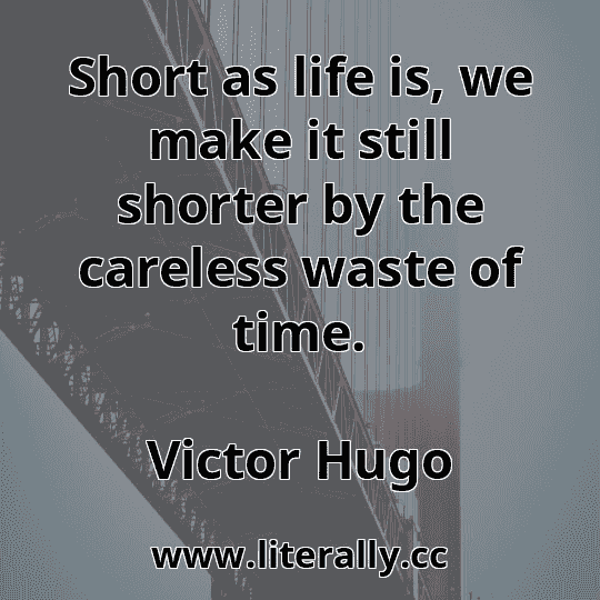 Short as life is, we make it still shorter by the careless waste of time.
Victor Hugo

