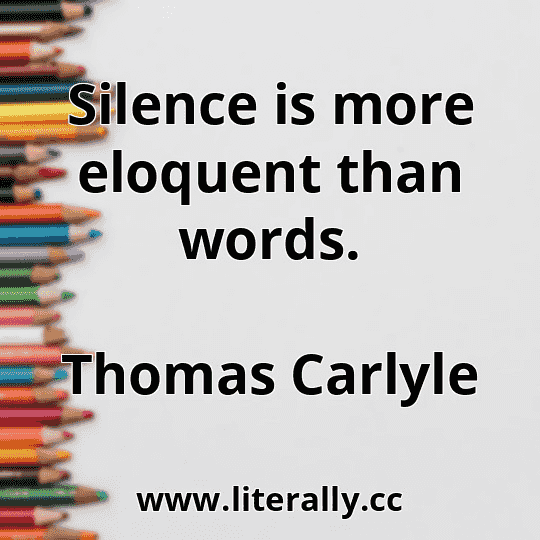 Silence is more eloquent than words.
Thomas Carlyle
