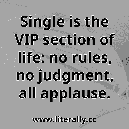 Single is the VIP section of life: no rules, no judgment, all applause.
