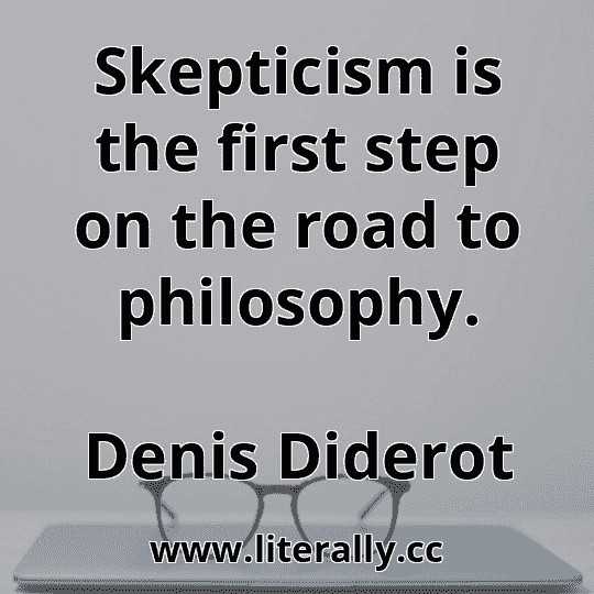 Skepticism is the first step on the road to philosophy.
Denis Diderot
