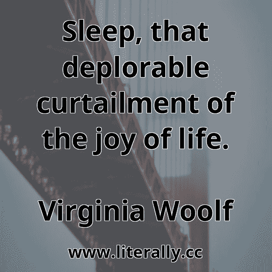 Sleep, that deplorable curtailment of the joy of life.
Virginia Woolf
