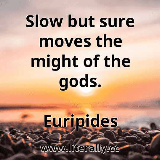 Slow but sure moves the might of the gods.
Euripides
