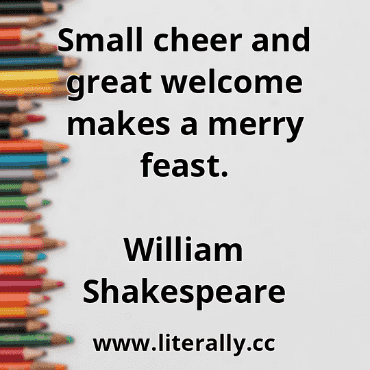 Small cheer and great welcome makes a merry feast.
William Shakespeare
