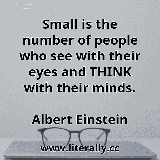 Small is the number of people who see with their eyes and THINK with their minds.
Albert Einstein

