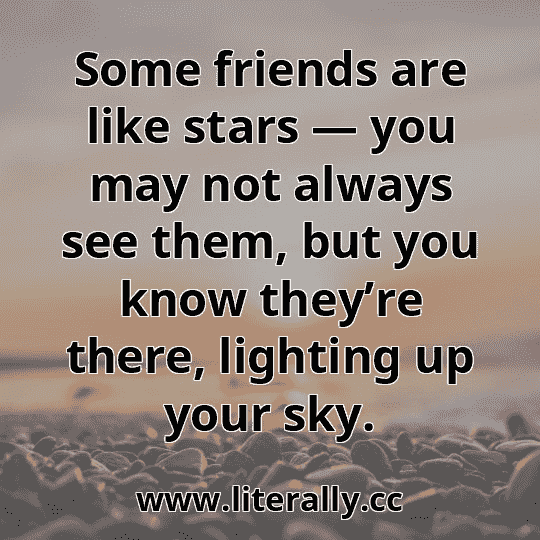 Some friends are like stars — you may not always see them, but you know they’re there, lighting up your sky.
