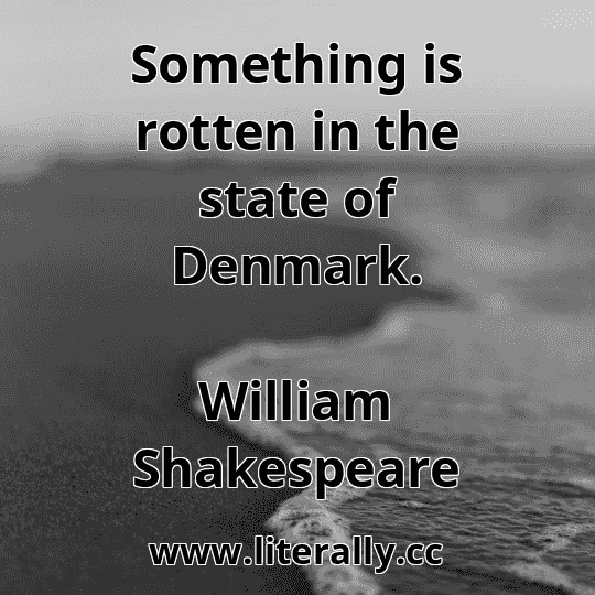 Something is rotten in the state of Denmark.
William Shakespeare
