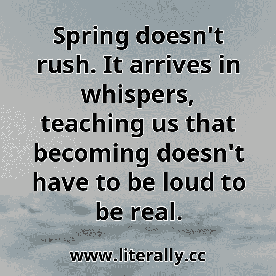 Spring doesn't rush. It arrives in whispers, teaching us that becoming doesn't have to be loud to be real.
