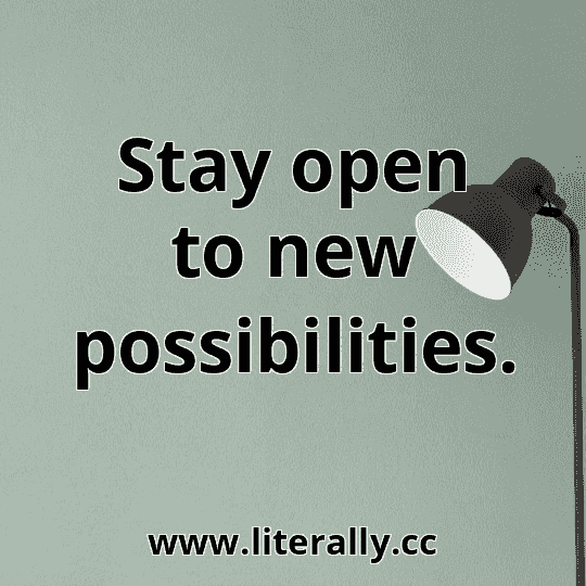 Stay open to new possibilities.
