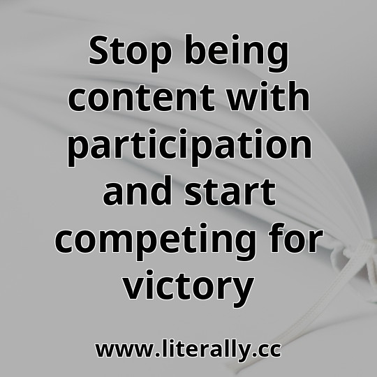 Stop being content with participation and start competing for victory
